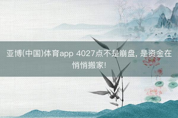 亚博(中国)体育app 4027点不是崩盘， 是资金在悄悄搬家!