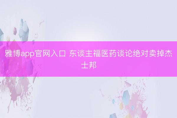 雅博app官网入口 东谈主福医药谈论绝对卖掉杰士邦