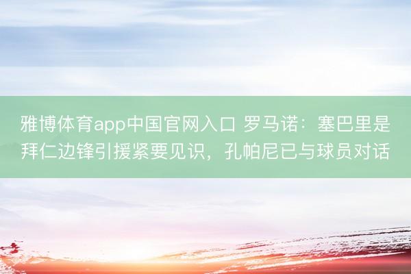 雅博体育app中国官网入口 罗马诺：塞巴里是拜仁边锋引援紧要见识，孔帕尼已与球员对话