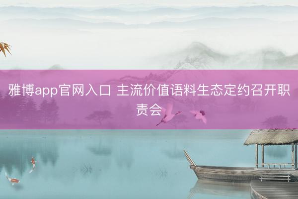 雅博app官网入口 主流价值语料生态定约召开职责会