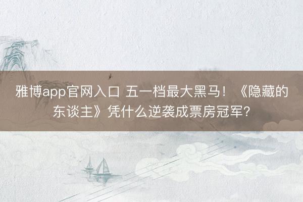雅博app官网入口 五一档最大黑马！《隐藏的东谈主》凭什么逆袭成票房冠军？