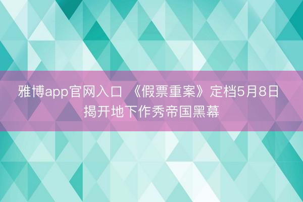 雅博app官网入口 《假票重案》定档5月8日 揭开地下作秀帝国黑幕