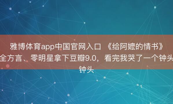 雅博体育app中国官网入口 《给阿嬷的情书》全方言、零明星拿下豆瓣9.0,看完我哭了一个钟头