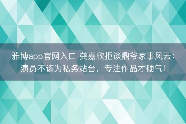 雅博app官网入口 龚嘉欣拒谈鼎爷家事风云：演员不该为私务站台，专注作品才硬气！