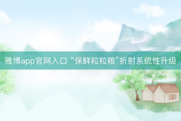 雅博app官网入口 “保鲜粒粒粮”折射系统性升级