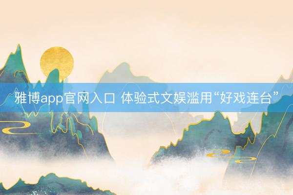 雅博app官网入口 体验式文娱滥用“好戏连台”
