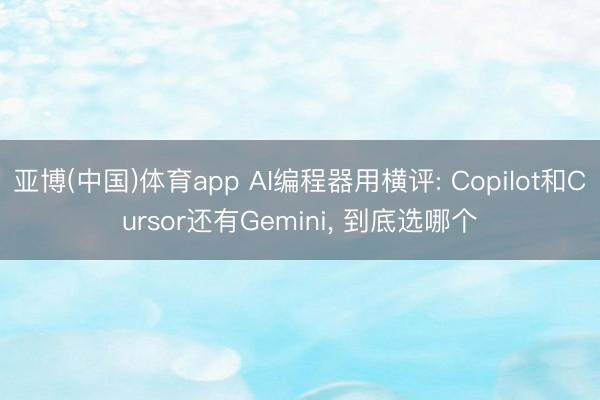 亚博(中国)体育app AI编程器用横评: Copilot和Cursor还有Gemini， 到底选哪个