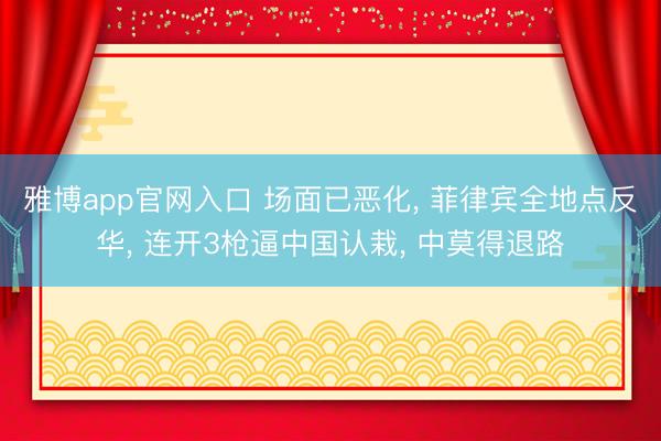 雅博app官网入口 场面已恶化， 菲律宾全地点反华， 连开3枪逼中国认栽， 中莫得退路
