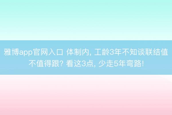雅博app官网入口 体制内， 工龄3年不知谈联结值不值得跟? 看这3点， 少走5年弯路!