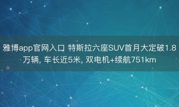 雅博app官网入口 特斯拉六座SUV首月大定破1.8万辆， 车长近5米， 双电机+续航751km