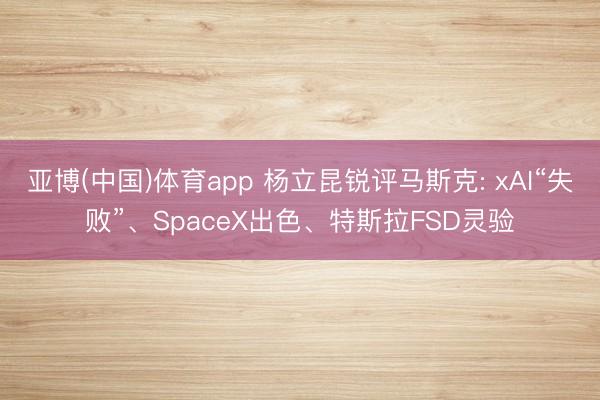亚博(中国)体育app 杨立昆锐评马斯克: xAI“失败”、SpaceX出色、特斯拉FSD灵验