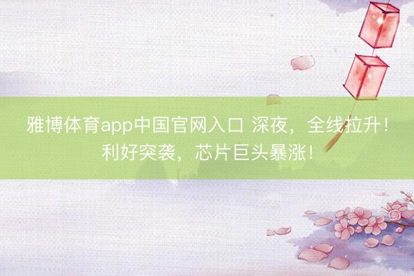 雅博体育app中国官网入口 深夜，全线拉升！利好突袭，芯片巨头暴涨！