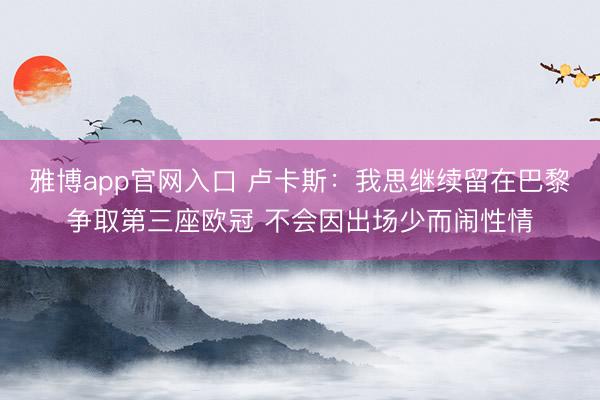 雅博app官网入口 卢卡斯：我思继续留在巴黎争取第三座欧冠 不会因出场少而闹性情